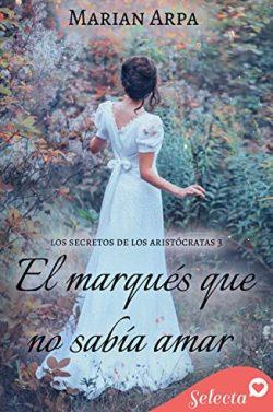 El  marqués  que  no  sabía  amar  (Los  secretos  de  los  aristócratas  3)  |  Marian  Arpa